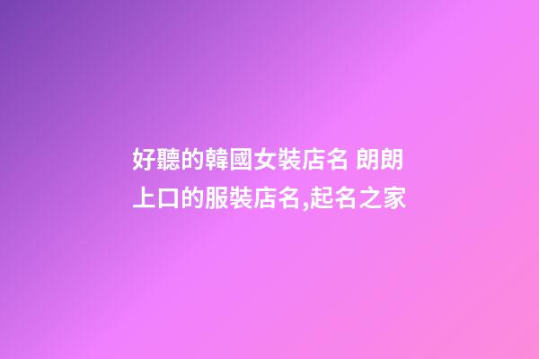 好聽的韓國女裝店名 朗朗上口的服裝店名,起名之家-第1張-店鋪起名-玄機派